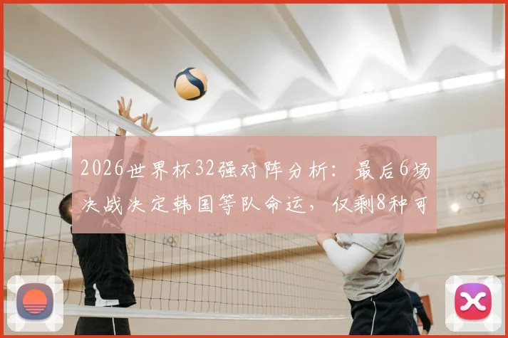 2026世界杯32强对阵分析：最后6场决战决定韩国等队命运，仅剩8种可能