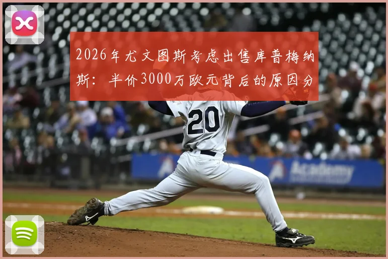 2026年尤文图斯考虑出售库普梅纳斯：半价3000万欧元背后的原因分析与球员现状盘点