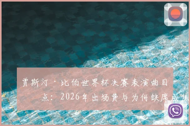 贾斯汀·比伯世界杯决赛表演曲目盘点：2026年出场费与为何缺席成焦点，附现场高清视频图集