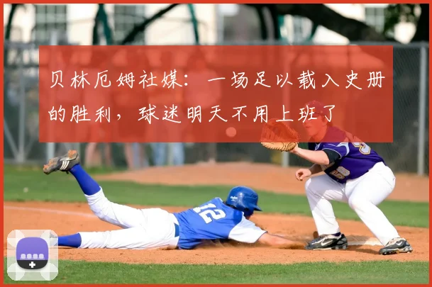 贝林厄姆社媒:一场足以载入史册的胜利,球迷明天不用上班了