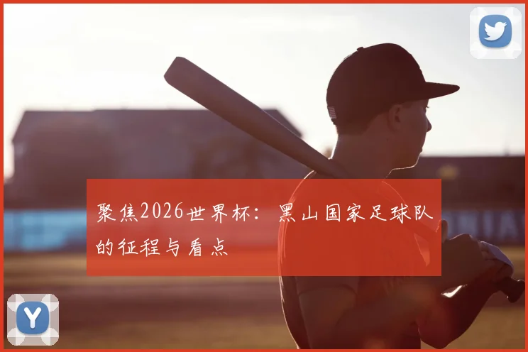 聚焦2026世界杯:黑山国家足球队的征程与看点