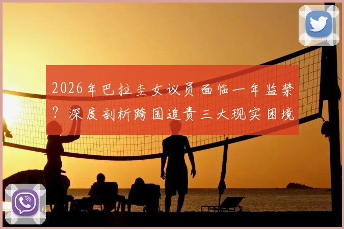 2026年巴拉圭女议员面临一年监禁？深度剖析跨国追责三大现实困境