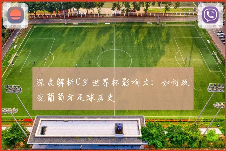 深度解析C罗世界杯影响力：如何改变葡萄牙足球历史