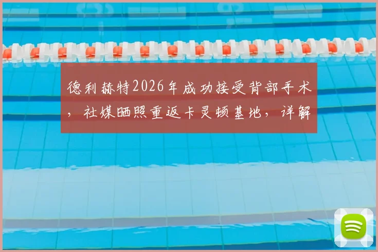 德利赫特2026年成功接受背部手术，社媒晒照重返卡灵顿基地，详解术后恢复训练计划与复出时间表