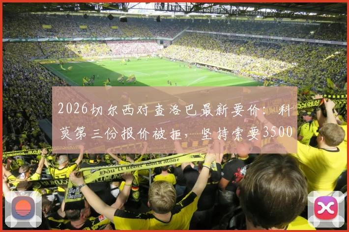2026切尔西对查洛巴最新要价：科莫第三份报价被拒，坚持索要3500万镑转会费