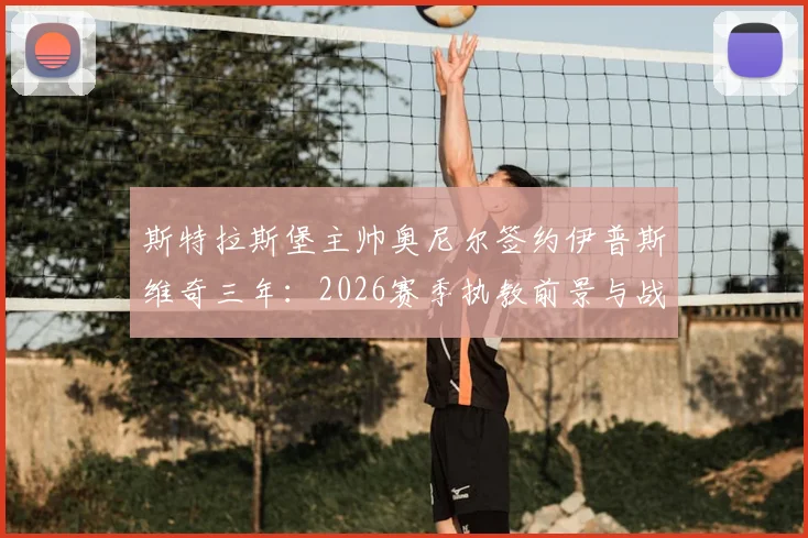 斯特拉斯堡主帅奥尼尔签约伊普斯维奇三年：2026赛季执教前景与战术影响分析