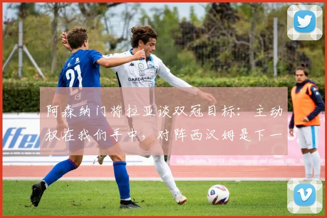 阿森纳门将拉亚谈双冠目标：主动权在我们手中，对阵西汉姆是下一道坎