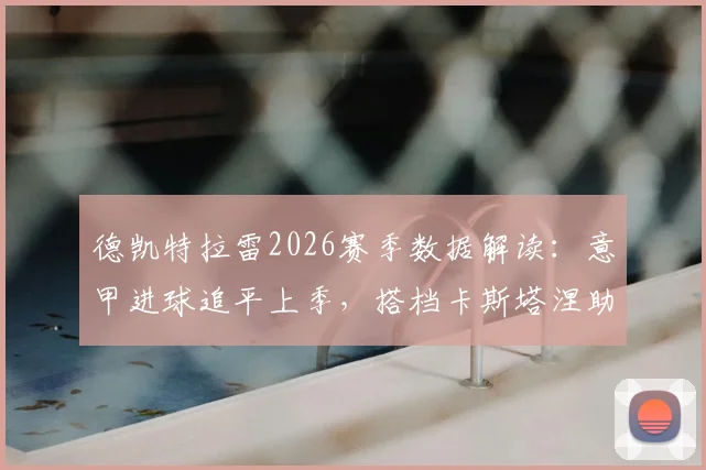 德凯特拉雷2026赛季数据解读:意甲进球追平上季,搭档卡斯塔涅助攻数亦平富勒姆时期