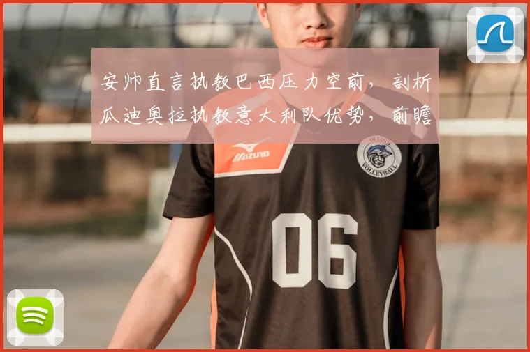 安帅直言执教巴西压力空前,剖析瓜迪奥拉执教意大利队优势,前瞻2026世界杯两大豪门换帅前景
