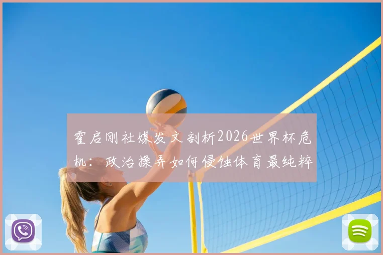 霍启刚社媒发文剖析2026世界杯危机：政治操弄如何侵蚀体育最纯粹的灵魂