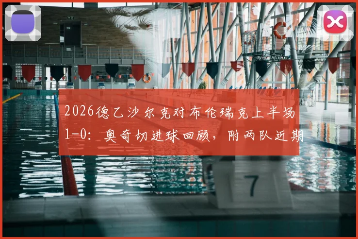 2026德乙沙尔克对布伦瑞克上半场1-0：奥奇切进球回顾，附两队近期赛程与战绩分析