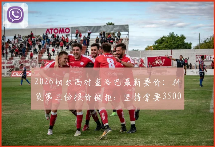 2026切尔西对查洛巴最新要价:科莫第三份报价被拒,坚持索要3500万镑转会费