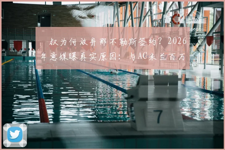 囧叔为何放弃那不勒斯签约？2026年意媒曝真实原因：与AC米兰百万欧补偿金纠葛