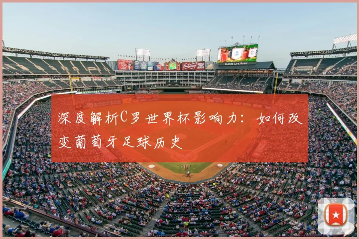 深度解析C罗世界杯影响力:如何改变葡萄牙足球历史