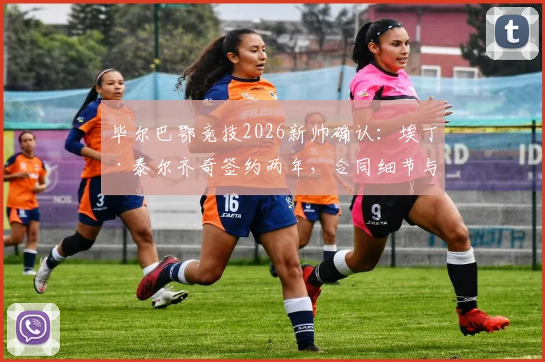 毕尔巴鄂竞技2026新帅确认：埃丁·泰尔齐奇签约两年，合同细节与执教前景解读