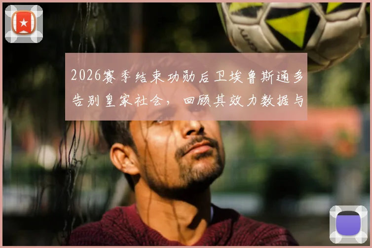 2026赛季结束功勋后卫埃鲁斯通多告别皇家社会,回顾其效力数据与离队原因,解析后防线未来走向