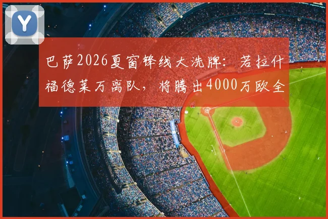 巴萨2026夏窗锋线大洗牌：若拉什福德莱万离队，将腾出4000万欧全力追逐曼城“小蜘蛛”阿尔瓦雷斯